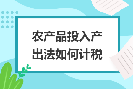 农产品投入产出法如何计税