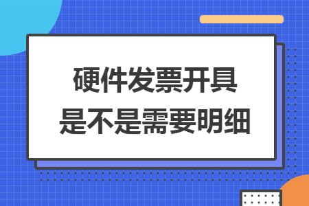 硬件发票开具是不是需要明细