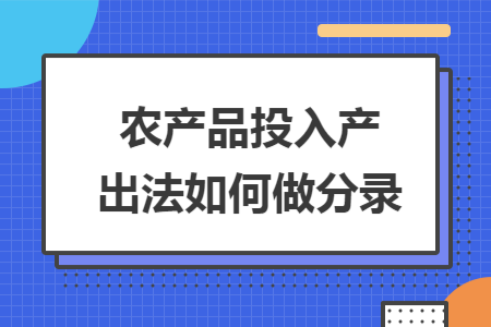 农产品投入产出法如何做分录