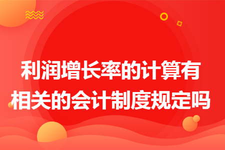 利润增长率的计算有相关的会计制度规定吗