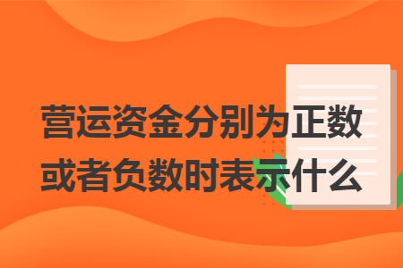 营运资金分别为正数或者负数时表示什么