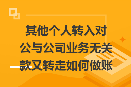 其他个人转入对公与公司业务无关款又转走如何做账