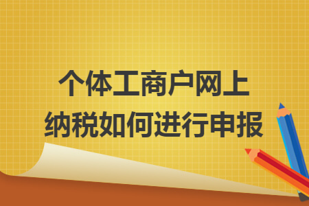 个体工商户网上纳税如何进行申报