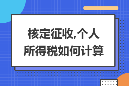 核定征收,个人所得税如何计算