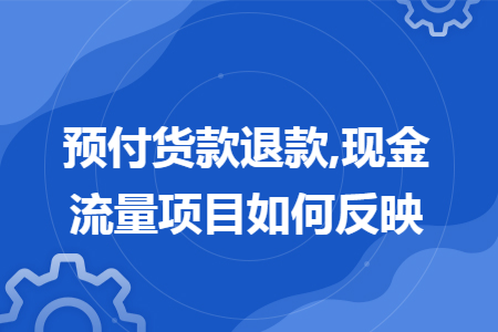 预付货款退款,现金流量项目如何反映