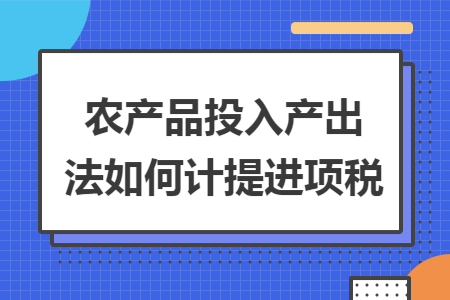 农产品投入产出法如何计提进项税
