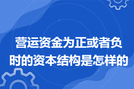 营运资金为正或者负时的资本结构是怎样的