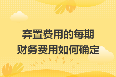 弃置费用的每期财务费用如何确定