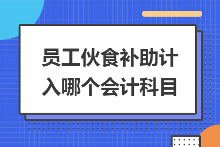 员工伙食补助计入哪个会计科目