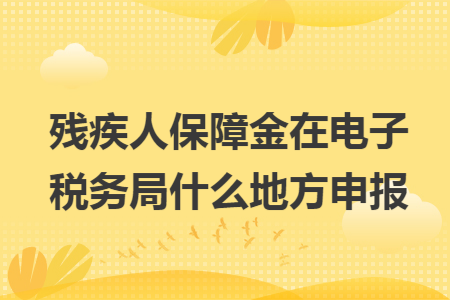 残疾人保障金在电子税务局什么地方申报