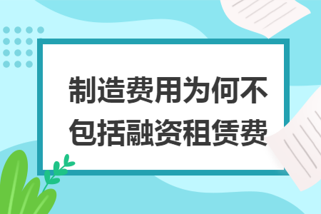 制造费用为何不包括融资租赁费