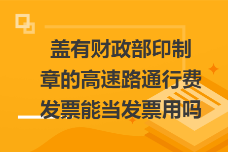 盖有财政部印制章的高速路通行费发票能当发票用吗