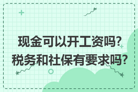 现金可以开工资吗?税务和社保有要求吗?