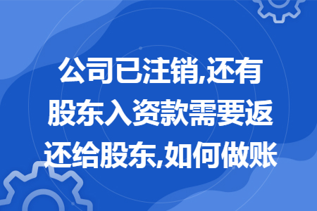 公司已注销,还有股东入资款需要返还给股东,如何做账