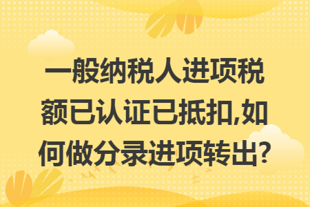 一般纳税人进项税额已认证已抵扣,如何做分录进项转出?