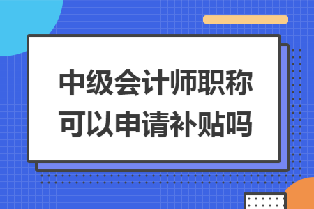 中级会计师职称可以申请补贴吗