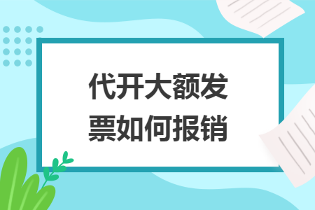 代开大额发票如何报销