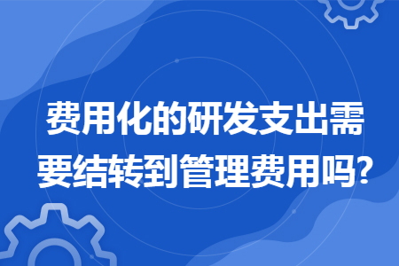 费用化的研发支出需要结转到管理费用吗?