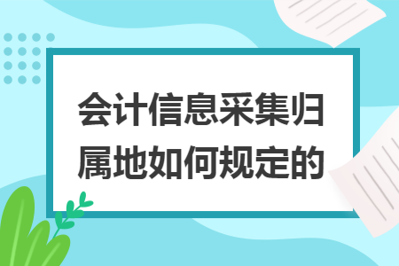 会计信息采集归属地如何规定的