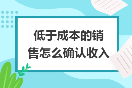 低于成本的销售怎么确认收入