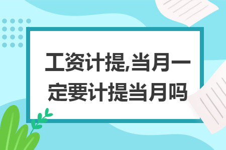 工资计提,当月一定要计提当月吗