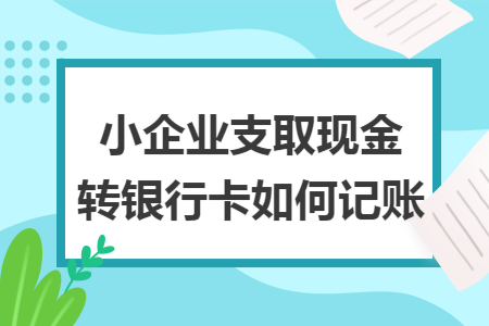 小企业支取现金转银行卡如何记账
