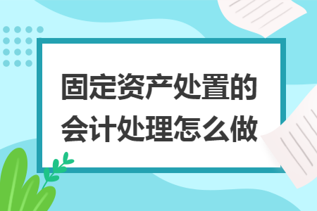 固定资产处置的会计处理怎么做