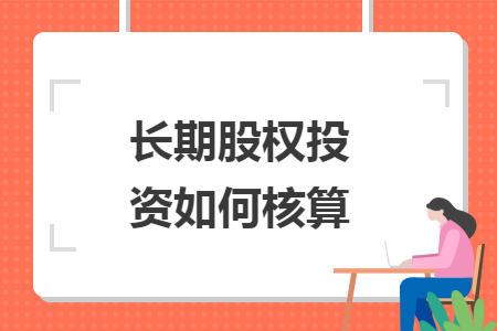 长期股权投资如何核算 长期股权投资如何核算