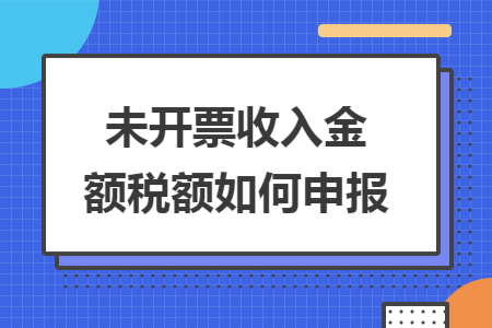 未开票收入金额税额如何申报 未开票收入金额税额如何申报