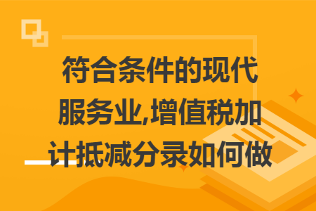 符合条件的现代服务业,增值税加计抵减分录如何做 符合条件的现代服务业,增值税加计抵减分录如何做