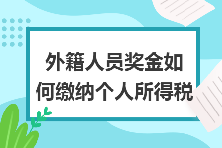 外籍人员奖金如何缴纳个人所得税 外籍人员奖金如何缴纳个人所得税