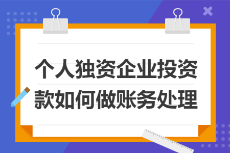 个人独资企业投资款如何做账务处理 个人独资企业投资款如何做账务处理