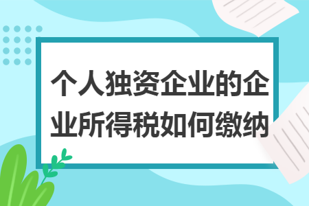 个人独资企业的企业所得税如何缴纳
