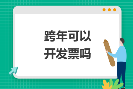 跨年可以开发票吗 跨年可以开发票吗