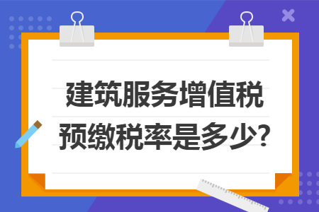 建筑服务增值税预缴税率是多少?