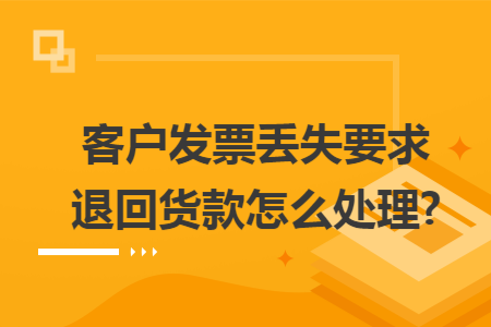 客户发票丢失要求退回货款怎么处理?