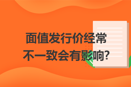 面值发行价经常不一致会有影响?
