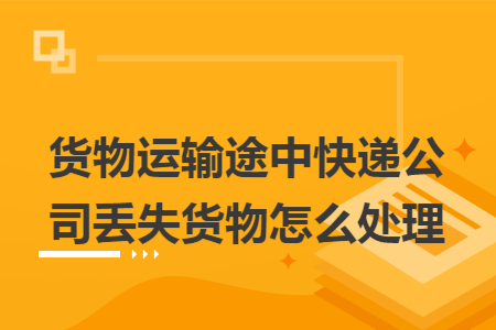 货物运输途中快递公司丢失货物怎么处理