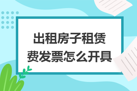 出租房子租赁费发票怎么开具
