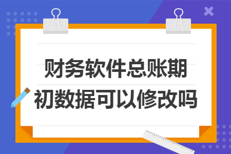 财务软件总账期初数据可以修改吗