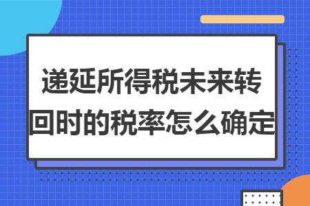 递延所得税未来转回时的税率怎么确定