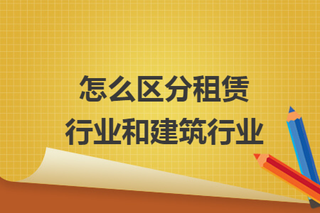怎么区分租赁行业和建筑行业