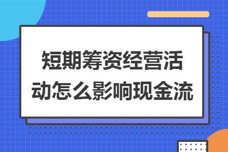 短期筹资经营活动怎么影响现金流 短期筹资经营活动怎么影响现金流