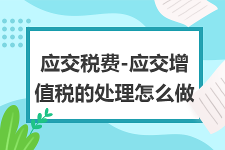 应交税费-应交增值税的处理怎么做 应交税费-应交增值税的处理怎么做