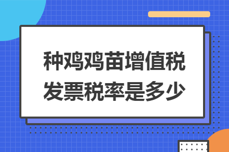 种鸡鸡苗增值税发票税率是多少