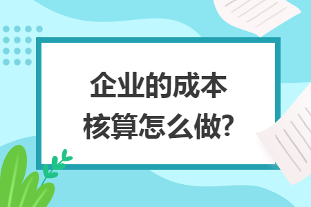 企业的成本核算怎么做?