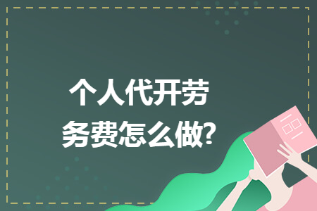 个人代开劳务费怎么做?