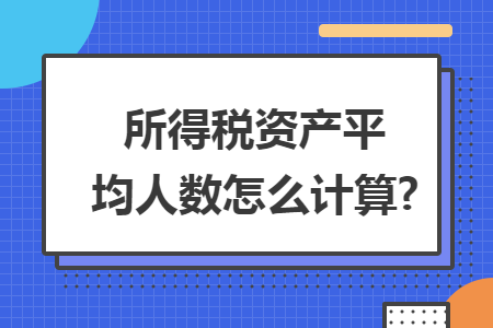 所得税资产平均人数怎么计算?