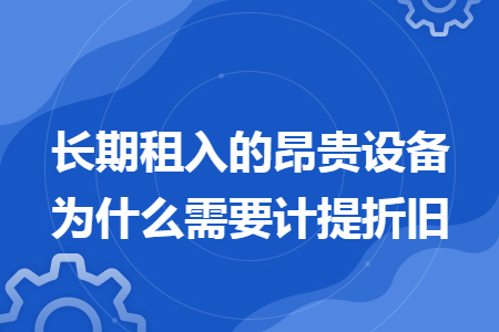 长期租入的昂贵设备为什么需要计提折旧