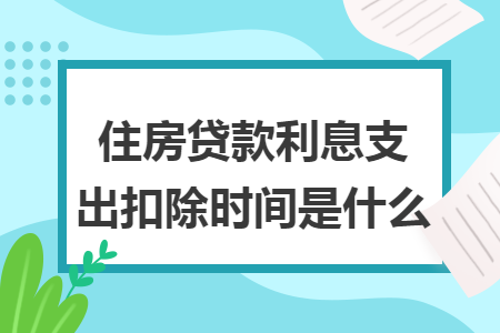 住房贷款利息支出扣除时间是什么